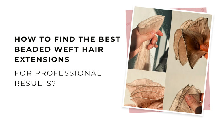 How to Find the Best Beaded Weft Hair Extensions for Professional Results?