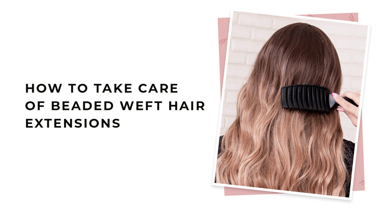 How to Take Care of Beaded Weft Hair Extensions