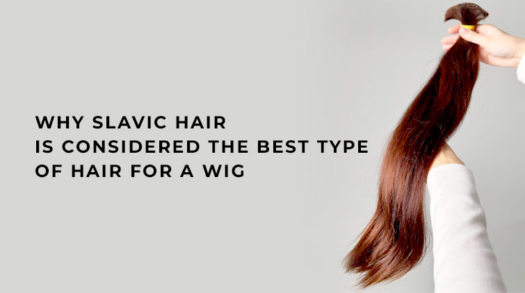 Why Slavic Hair Is Considered the Best Type of Hair for a Wig