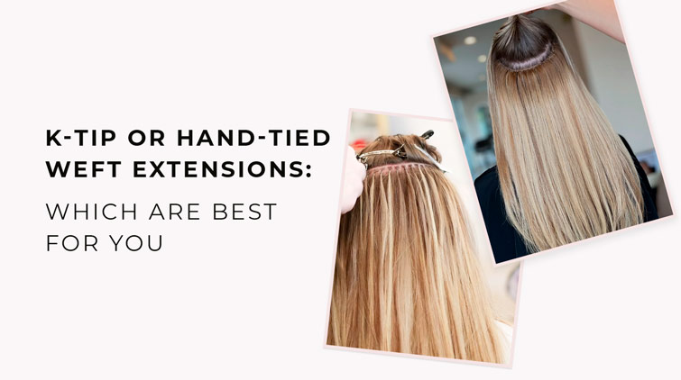 K-Tip or Hand-Tied Weft Extensions: Which Are Best for You