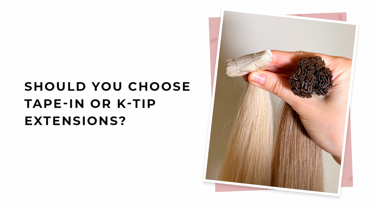 Should You Choose Tape-In or K-Tip Extensions?